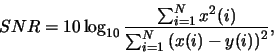 \begin{displaymath}SNR=10\log_{10}\frac{\sum_{i=1}^{N} x^2(i)}{\sum_{i=1}^{N} \left(x(i)-y(i)\right)^2}, \end{displaymath}