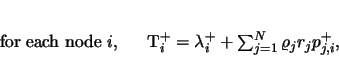 \begin{displaymath}
\mbox{for each node $i$, } \quad T^+_i = \lambda^+_i + \sum_{j=1}^N \varrho_j r_j p^+_{j,i},
\end{displaymath}